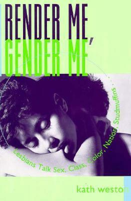 Render Me, Gender Me: Lesbians Talk Sex, Class, Color, Nation, Studmuffins by Kath Weston