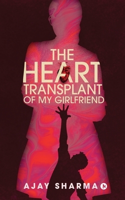 The Heart Transplant of My Girlfriend by Ajay Sharma