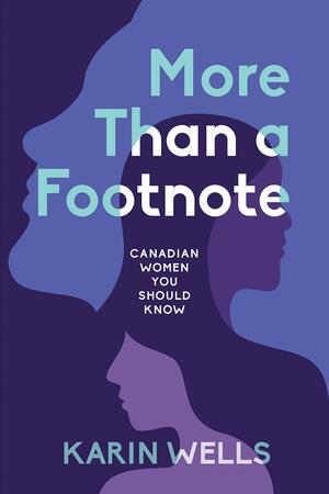 More Than a Footnote: Canadian Women You Should Know by Karin Wells