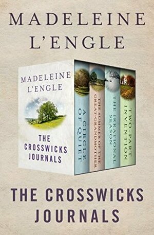 The Crosswicks Journals: A Circle of Quiet, The Summer of the Great-Grandmother, The Irrational Season, and Two-Part Invention by Madeleine L'Engle