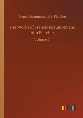 The Works of Francis Beaumont and John Fletcher: Volume 7 by Francis Fletcher John Beaumont