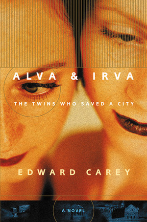 Alva & Irva: The Twins Who Saved a City by Edward Carey