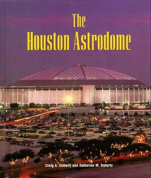 The Houston Astrodome by Katherine M. Doherty, Craig A. Doherty