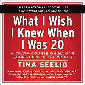 What I Wish I Knew When I Was 20 - 10th Anniversary Edition: A Crash Course on Making Your Place in the World by Tina Seelig