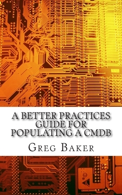 A Better Practices Guide for Populating a CMDB: Examples of IT Configuration Management for the Computer Room, the Datacentre and the Cloud by Greg Baker