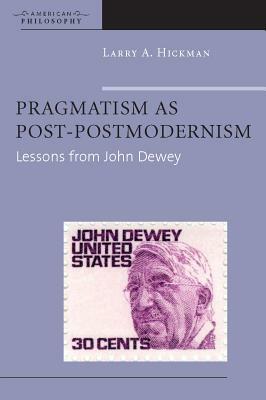 Pragmatism as Post-Postmodernism: Lessons from John Dewey by Larry A. Hickman