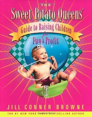 The Sweet Potato Queens' Guide to Raising Children for Fun and Profit by Jill Conner Browne