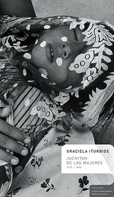 Graciela Iturbide: Juchitan de Las Mujeres 1979-1989 by Graciela Iturbide, Elena Poniatowska