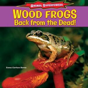 Wood Frogs: Back from the Dead! by Emma Carlson Berne