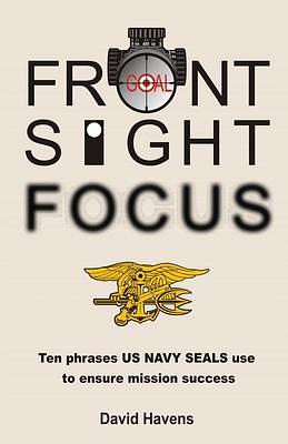 Front Sight Focus:: Ten Phrases US NAVY SEALS use to ensure mission success by David Havens, David Havens, Shelby Nestor, Daniel Nestor