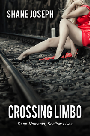 Crossing Limbo: Deep Moments, Shallow Lives by Shane Joseph