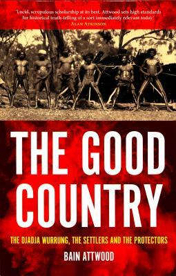 The Good Country: The Djadja Wurrung, the Settlers and the Protectors by Bain Attwood
