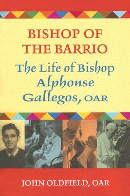Bishop of the Barrio: The Life of Bishop Alphonse Gallegos, OAR by John Oldfield