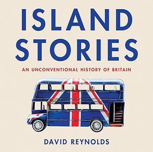 Island Stories: An Unconventional History of Britain by David Reynolds