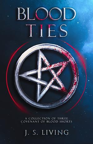 Blood Ties: A Collection of Three Covenant of Blood Shorts by J.S. Living