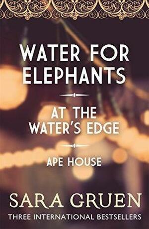 The Sara Gruen Collection: Water for Elephants - At the Water's Edge - Ape House by Sara Gruen