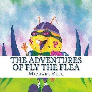 The Adventures of Fly the Flea by Michael J. Bell