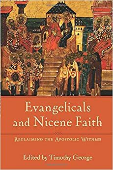 Evangelicals and Nicene Faith: Reclaiming the Apostolic Witness by Timothy George