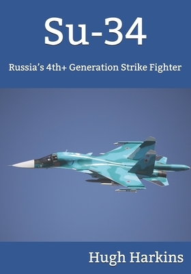 Su-34: Russia's 4th+ Generation Strike Fighter by Hugh Harkins