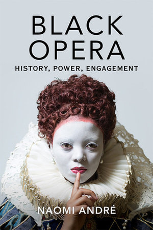Black Opera: History, Power, Engagement by Naomi André