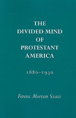 The Divided Mind of Protestant America, 1880-1930 by Ferenc M. Szasz