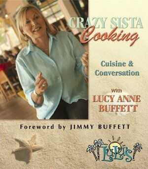 Crazy Sista Cooking: Cuisine and Conversation with Lucy Anne Buffett by Anastasia Arnold, Jimmy Buffett, Lucy Anne Buffett