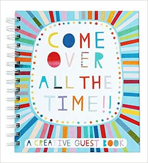 Come Over All the Time: A Creative Guest Book by Lora DiFranco, Trish DiFranco