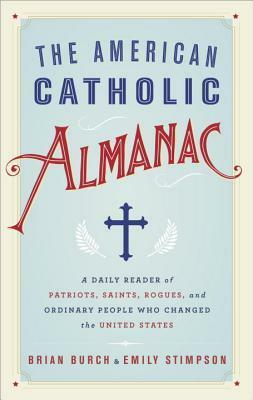 The American Catholic Almanac: A Daily Reader of Patriots, Saints, Rogues, and Ordinary People Who Changed the United States by Brian Burch