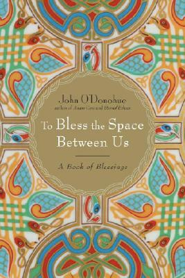 To Bless the Space Between Us: A Book of Blessings by John O'Donohue