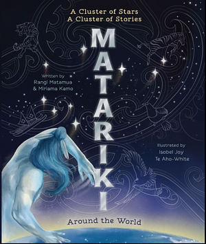 Matariki around the World by Rangi Matamua, Isobel Joy Te Aho-White, Miriama Kamo