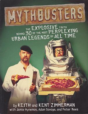 Mythbusters: The Explosive Truth Behind 30 of the Most Perplexing Urban Legends of All Time by Peter Rees, Kent Zimmerman, Adam Savage, Keith Zimmerman, Jamie Hyneman
