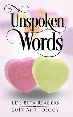 Unspoken Words: LDS Beta Readers 2017 Anthology by Jenny Rabe, Nicole M. White, Julie L. Spencer