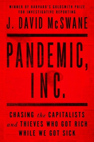 Pandemic, Inc.: Chasing the Capitalists and Thieves Who Got Rich While We Got Sick by J. David McSwane