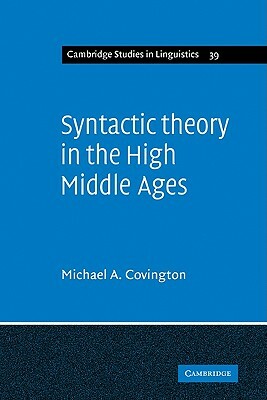 Syntactic Theory in the High Middle Ages: Modistic Models of Sentence Structure by Michael A. Covington