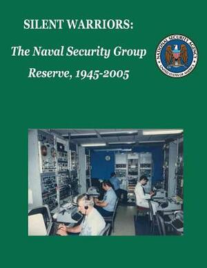 Silent Warriors: The Naval Security Group Reserve, 1945-2005 by National Security Agency