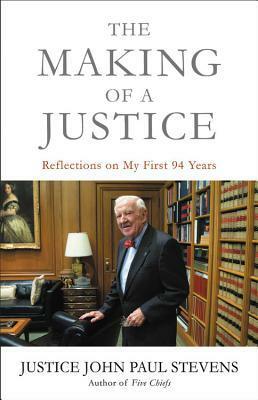 The Making of a Justice: Reflections on My First 94 Years by John Paul Stevens