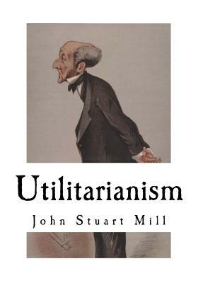 Utilitarianism: John Stuart Mill by John Stuart Mill