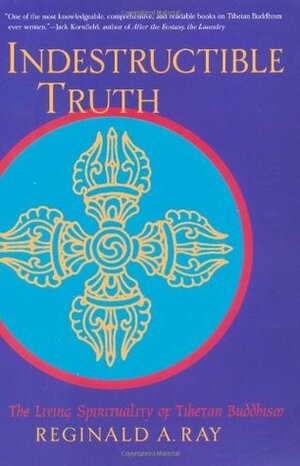 Indestructible Truth: The Living Spirituality of Tibetan Buddhism by Reginald A. Ray