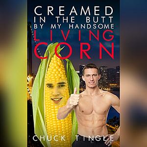 Creamed In The Butt By My Handsome Living Corn by Chuck Tingle