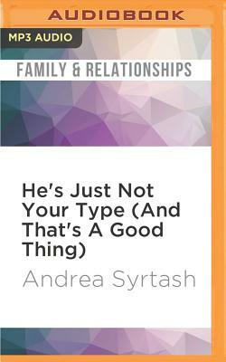 He's Just Not Your Type (and That's a Good Thing): How to Find Love Where You Least Expect It by Andrea Syrtash