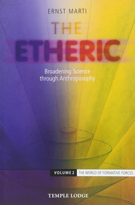 The Etheric: Broadening Science Through Anthroposophy: Volume 2: The World of Formative Forces by Ernst Marti
