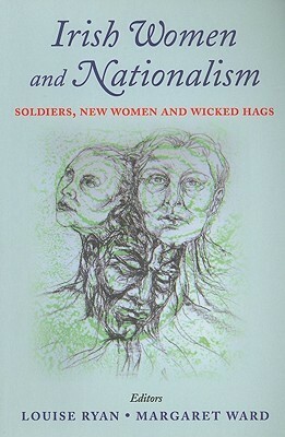 Irish Women and Nationalism: Soldiers, New Women and Wicked Hags by Louise Ryan