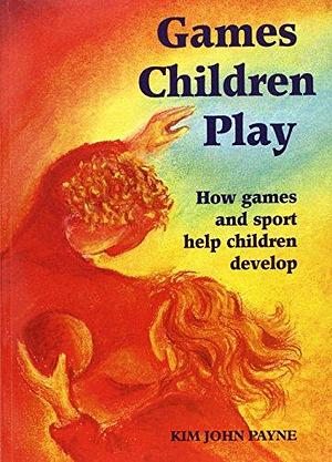 Games Children Play: How Games and Sport Help Children Develop by Kim Brooking-Payne, Kim John Payne