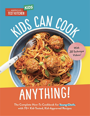 Kids Can Cook Anything!: The Complete How-To Cookbook for Young Chefs, with 75 Kid-Tested, Kid-Approved Recipes by America's Test Kitchen Kids