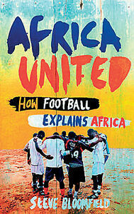 Africa United: Soccer, Passion, Politics, and the First World Cup in Africa by Steve Bloomfield