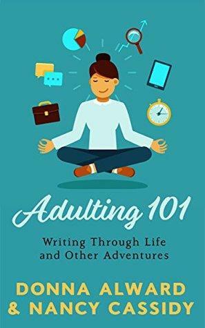 Adulting 101: Writing Through Life and Other Adventures by Nancy Cassidy, Donna Alward