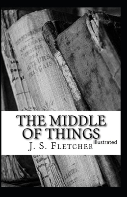 The Middle of Things Illustrated by J. S. Fletcher