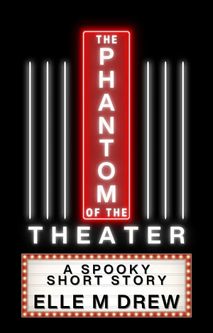 The Phantom of the Theater: A Spooky Short Story by Elle M. Drew