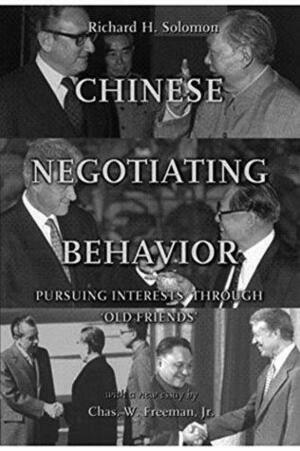 Chinese Negotiating Behavior: Pursuing Interests Through 'Old Friends' by Chas W. Freeman Jr., Richard H. Soloman