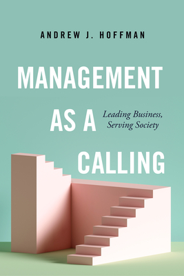 Management as a Calling: Leading Business, Serving Society by Andrew J. Hoffman